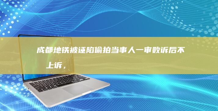 成都地铁被诬陷偷拍当事人一审败诉后不服上诉，「仍要求公开道歉」，如何从法律角度解读该案件？